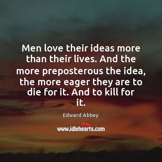 Men love their ideas more than their lives. And the more preposterous Edward Abbey Picture Quote