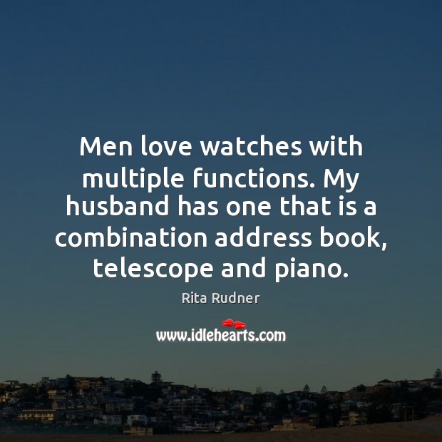 Men love watches with multiple functions. My husband has one that is Rita Rudner Picture Quote