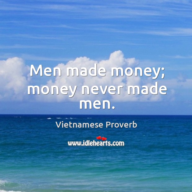 Men made money; money never made men. Vietnamese Proverbs Image