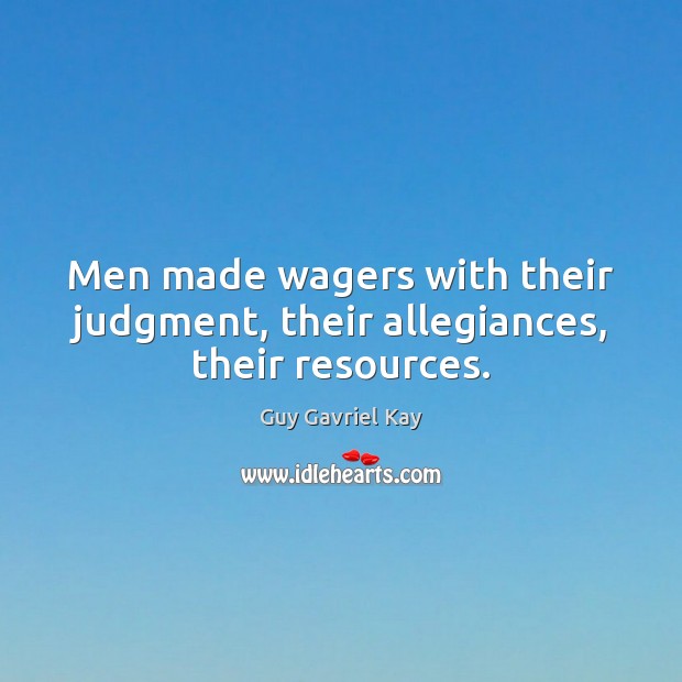 Men made wagers with their judgment, their allegiances, their resources. Guy Gavriel Kay Picture Quote