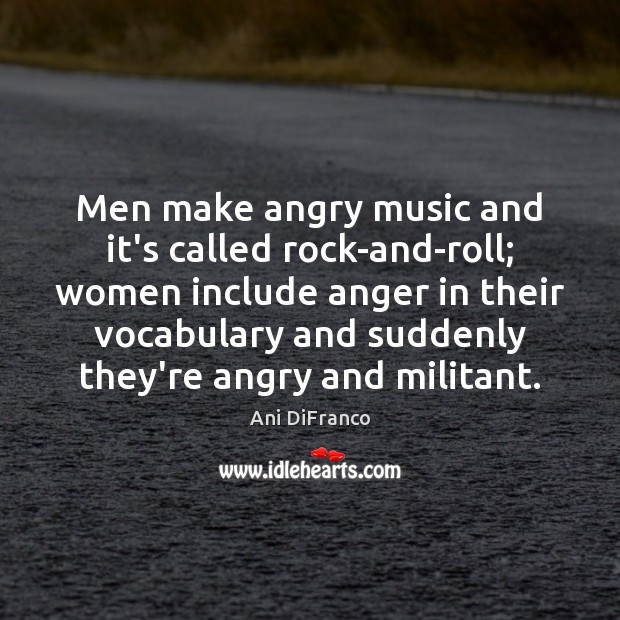 Men make angry music and it’s called rock-and-roll; women include anger in Ani DiFranco Picture Quote