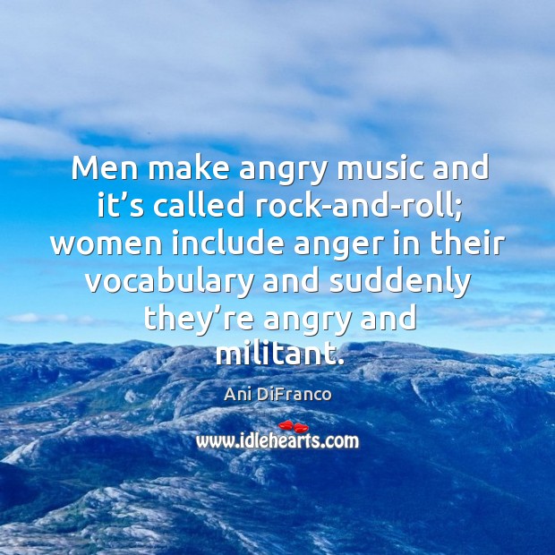 Men make angry music and it’s called rock-and-roll; Ani DiFranco Picture Quote