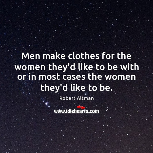Men make clothes for the women they’d like to be with or Robert Altman Picture Quote