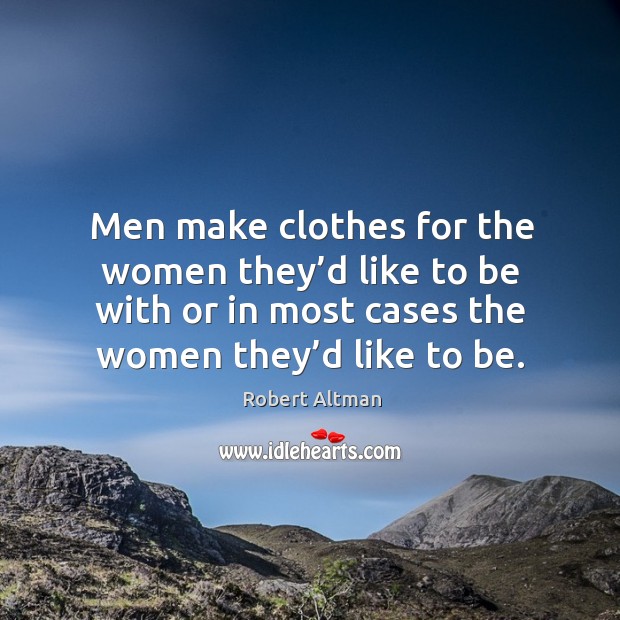 Men make clothes for the women they’d like to be with or in most cases the women they’d like to be. Image
