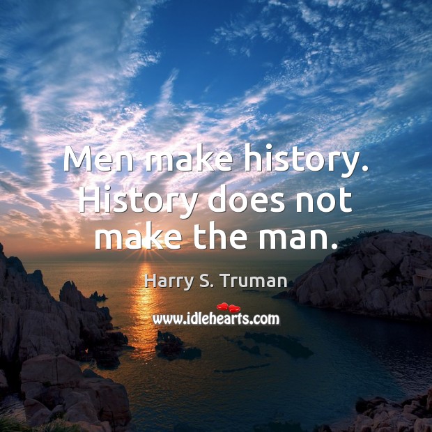 Men make history. History does not make the man. Harry S. Truman Picture Quote
