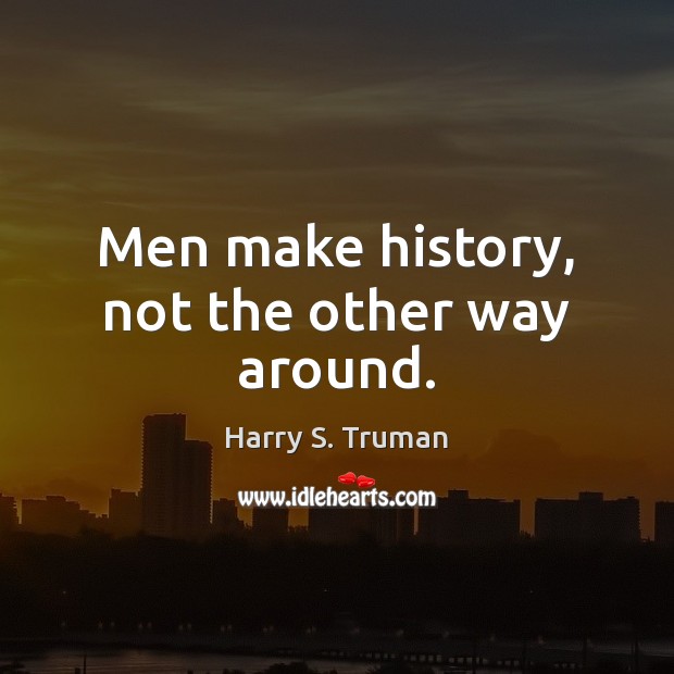 Men make history, not the other way around. Harry S. Truman Picture Quote