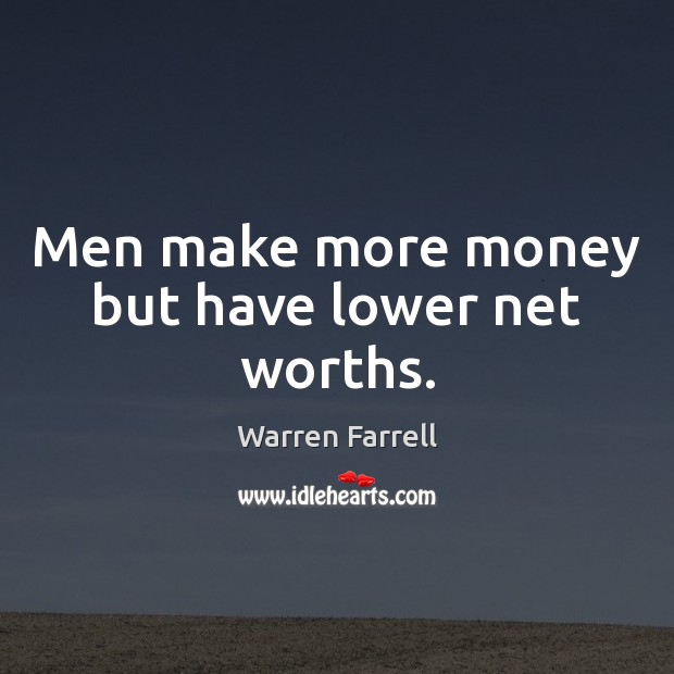 Men make more money but have lower net worths. Warren Farrell Picture Quote