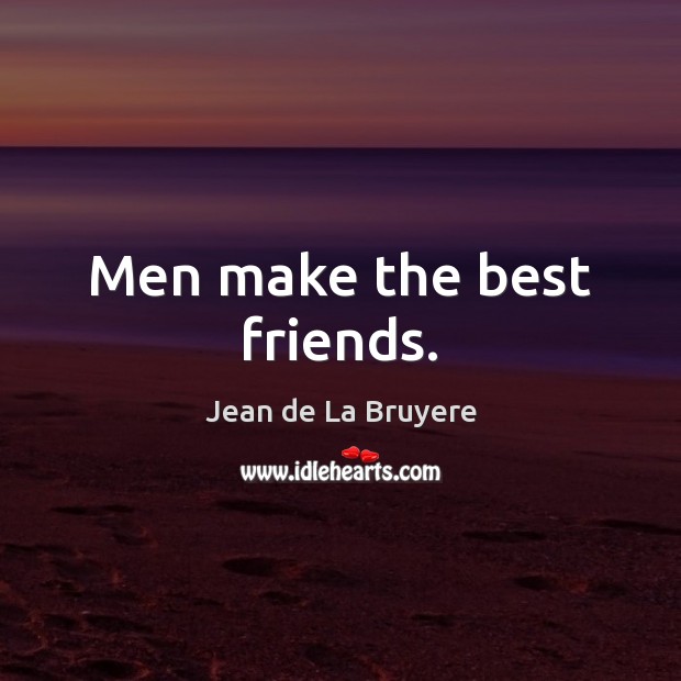 Men make the best friends. Jean de La Bruyere Picture Quote