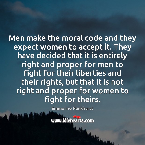 Men make the moral code and they expect women to accept it. Emmeline Pankhurst Picture Quote