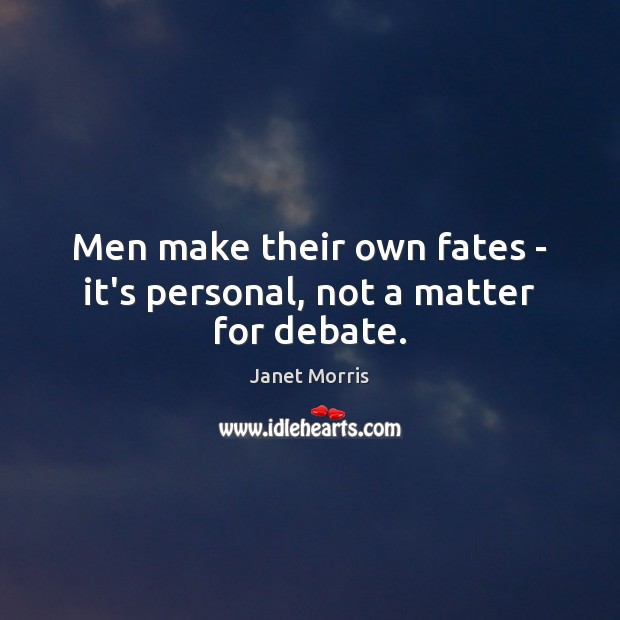Men make their own fates – it’s personal, not a matter for debate. Janet Morris Picture Quote
