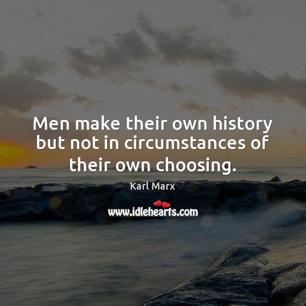Men make their own history but not in circumstances of their own choosing. Image