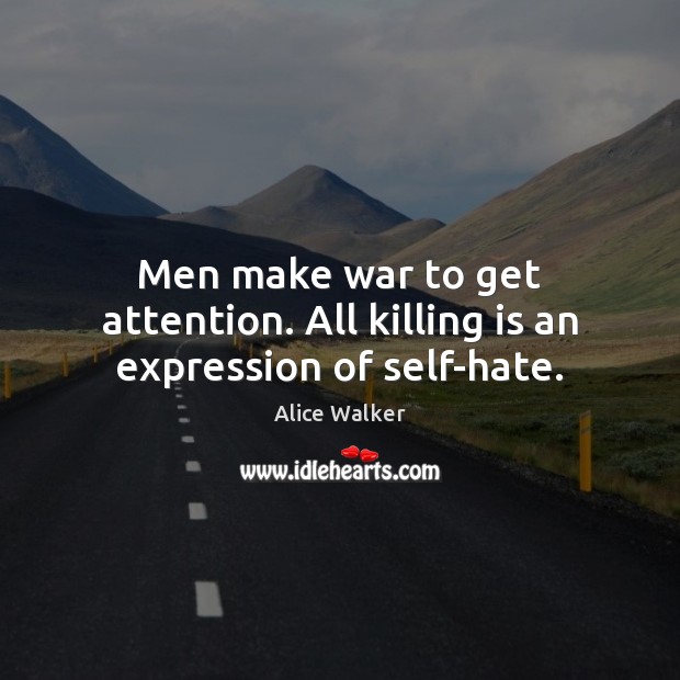 Men make war to get attention. All killing is an expression of self-hate. Alice Walker Picture Quote
