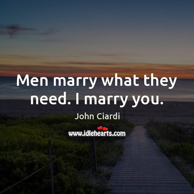Men marry what they need. I marry you. John Ciardi Picture Quote