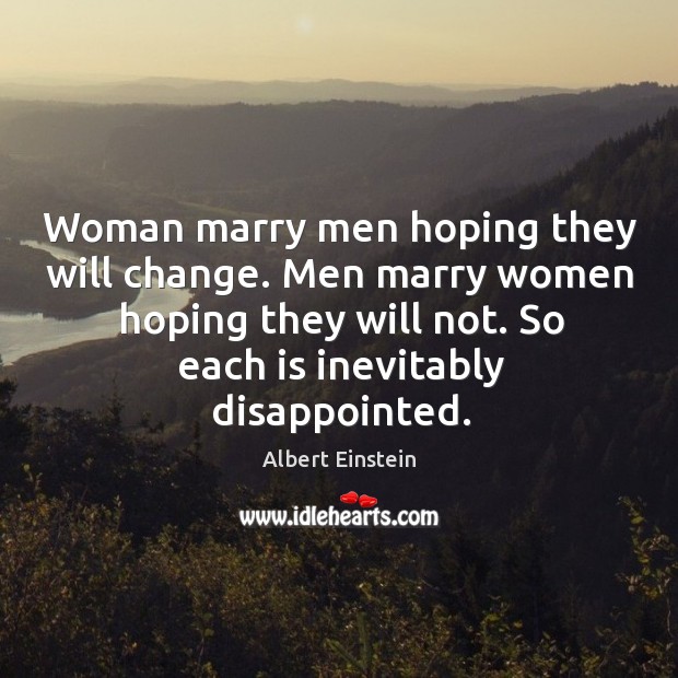 Men marry women hoping they will not. So each is inevitably disappointed. Image