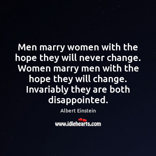 Men marry women with the hope they will never change. Women marry Image