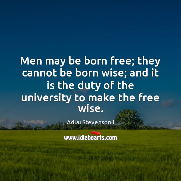 Men may be born free; they cannot be born wise; and it Adlai Stevenson I Picture Quote