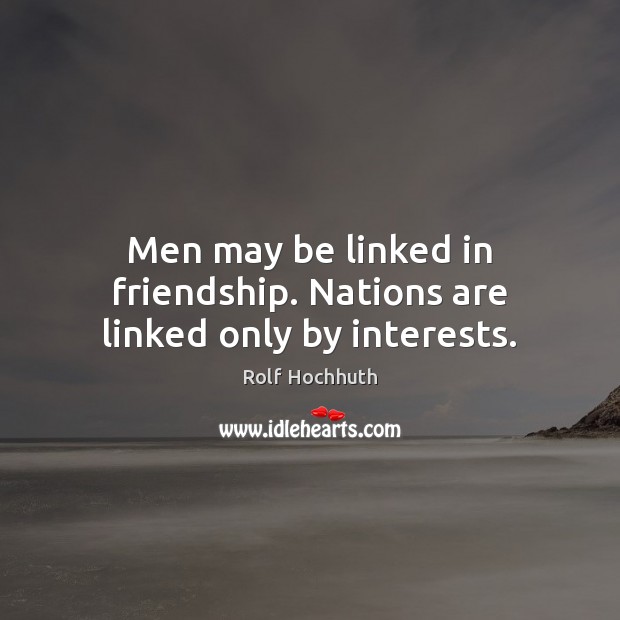 Men may be linked in friendship. Nations are linked only by interests. Rolf Hochhuth Picture Quote
