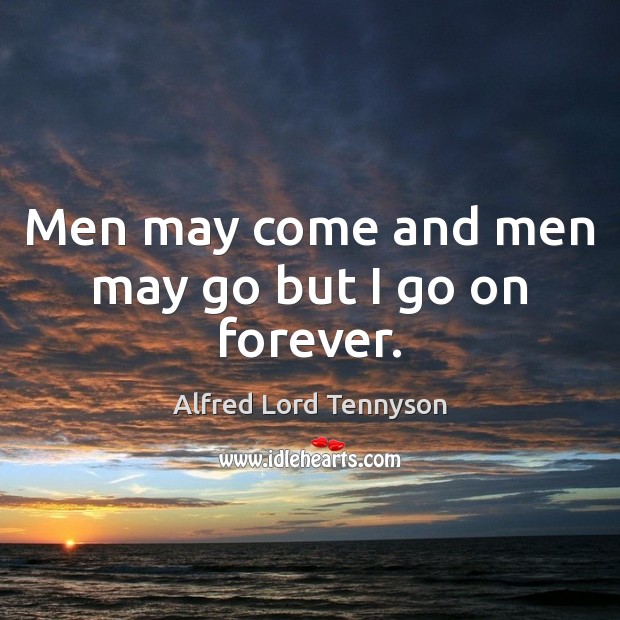 Men may come and men may go but I go on forever. Alfred Lord Tennyson Picture Quote