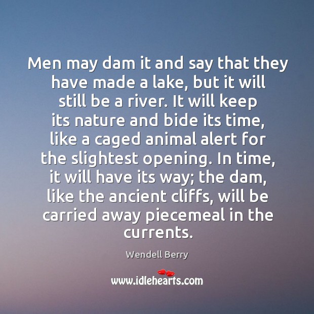 Men may dam it and say that they have made a lake, Wendell Berry Picture Quote