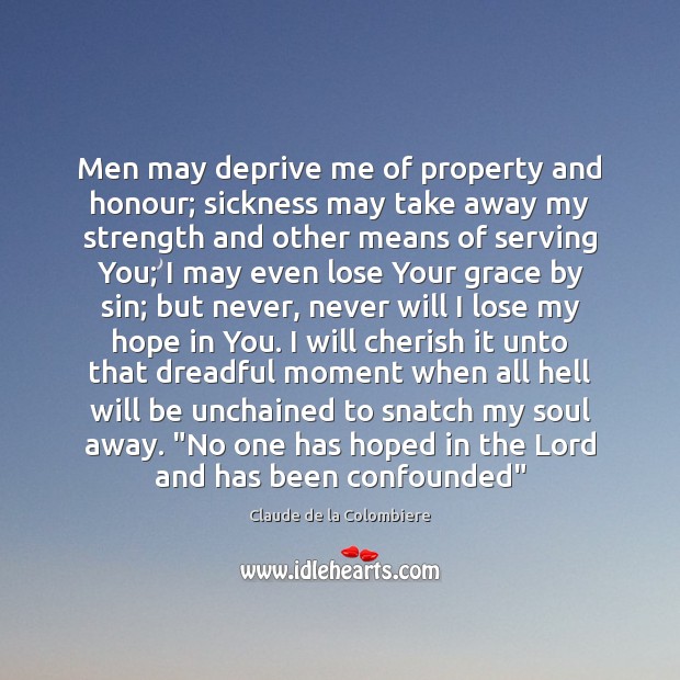 Men may deprive me of property and honour; sickness may take away Image