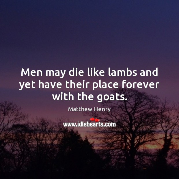 Men may die like lambs and yet have their place forever with the goats. Image