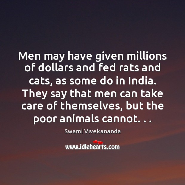 Men may have given millions of dollars and fed rats and cats, Swami Vivekananda Picture Quote