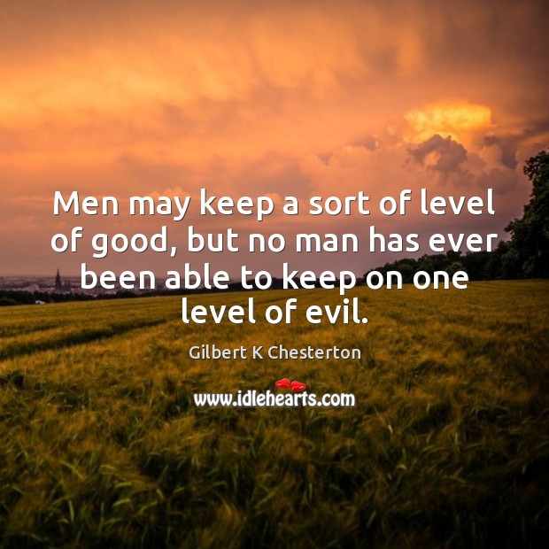 Men may keep a sort of level of good, but no man Gilbert K Chesterton Picture Quote