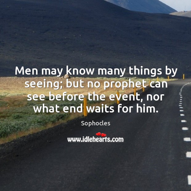 Men may know many things by seeing; but no prophet can see before the event, nor what end waits for him. Image