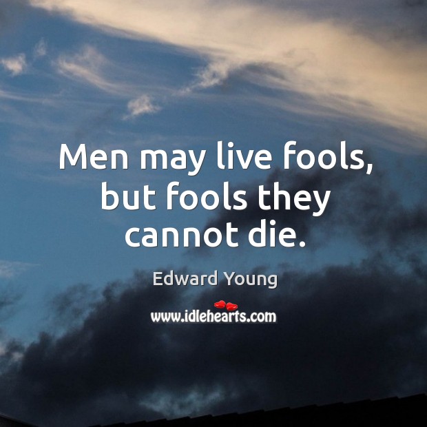 Men may live fools, but fools they cannot die. Edward Young Picture Quote
