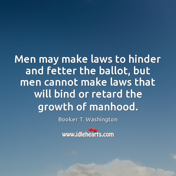 Men may make laws to hinder and fetter the ballot, but men Booker T. Washington Picture Quote