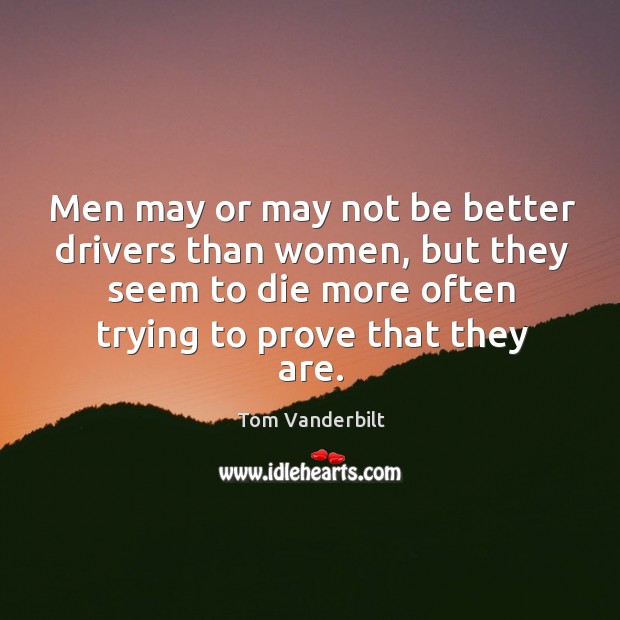 Men may or may not be better drivers than women, but they Tom Vanderbilt Picture Quote