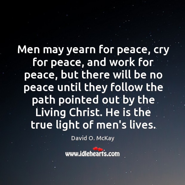 Men may yearn for peace, cry for peace, and work for peace, David O. McKay Picture Quote