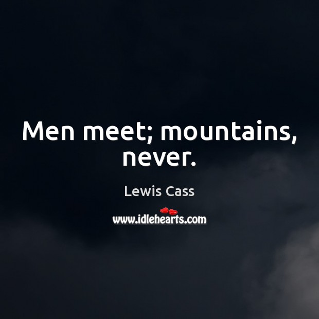 Men meet; mountains, never. Lewis Cass Picture Quote