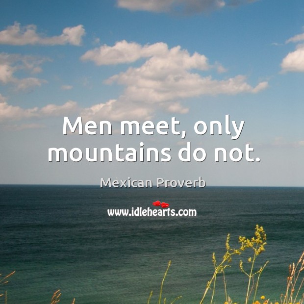 Men meet, only mountains do not. Mexican Proverbs Image