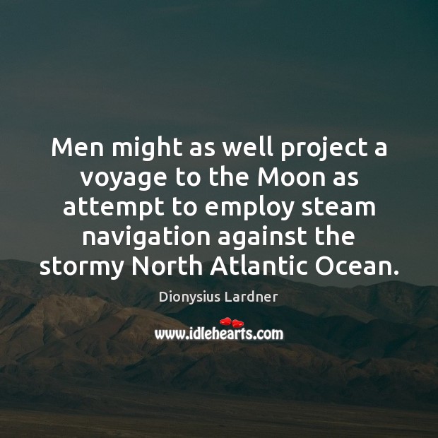 Men might as well project a voyage to the Moon as attempt Dionysius Lardner Picture Quote