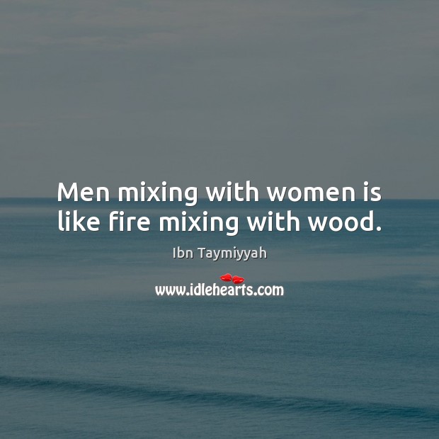 Men mixing with women is like fire mixing with wood. Ibn Taymiyyah Picture Quote