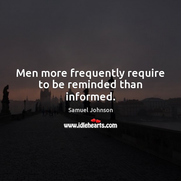Men more frequently require to be reminded than informed. Image
