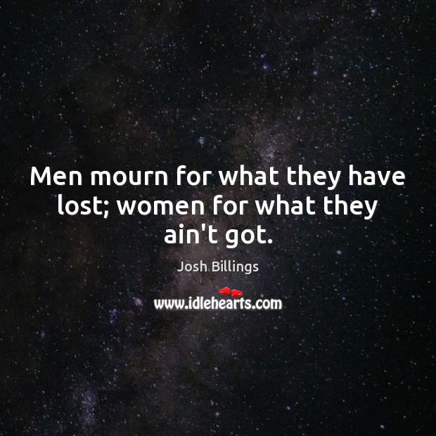 Men mourn for what they have lost; women for what they ain’t got. Josh Billings Picture Quote