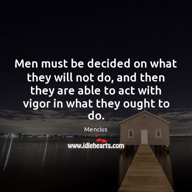 Men must be decided on what they will not do, and then 