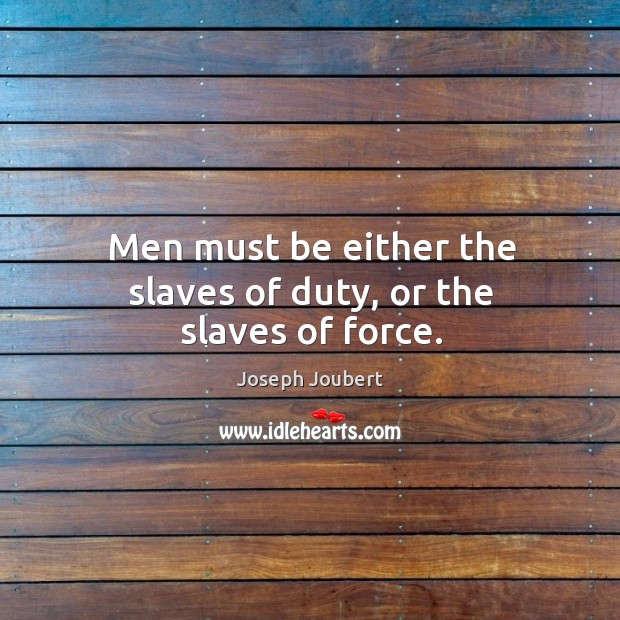 Men must be either the slaves of duty, or the slaves of force. Joseph Joubert Picture Quote