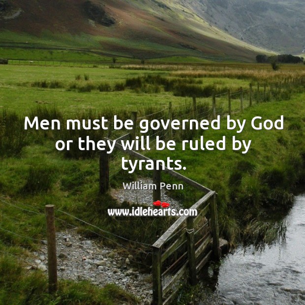 Men must be governed by God or they will be ruled by tyrants. William Penn Picture Quote