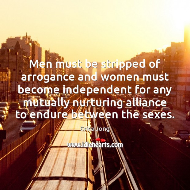 Men must be stripped of arrogance and women must become independent for Erica Jong Picture Quote