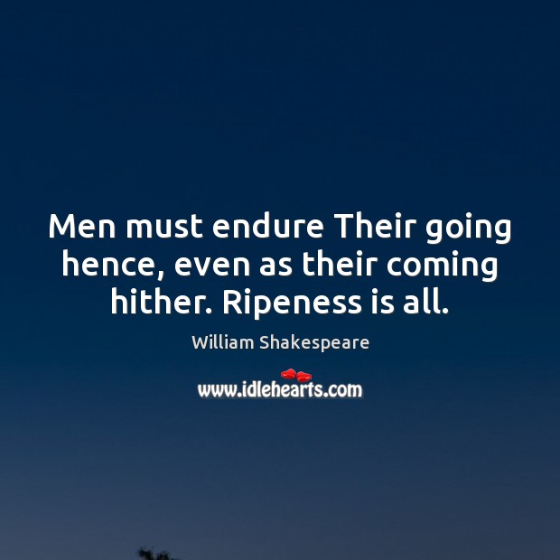 Men must endure Their going hence, even as their coming hither. Ripeness is all. William Shakespeare Picture Quote