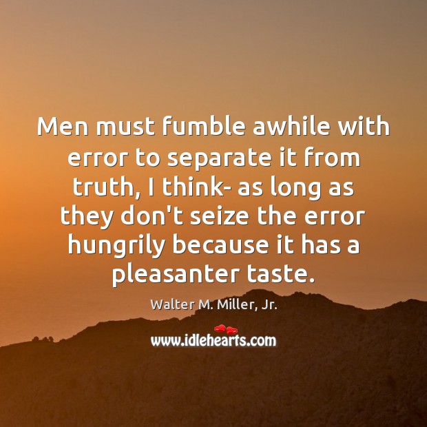 Men must fumble awhile with error to separate it from truth, I Walter M. Miller, Jr. Picture Quote