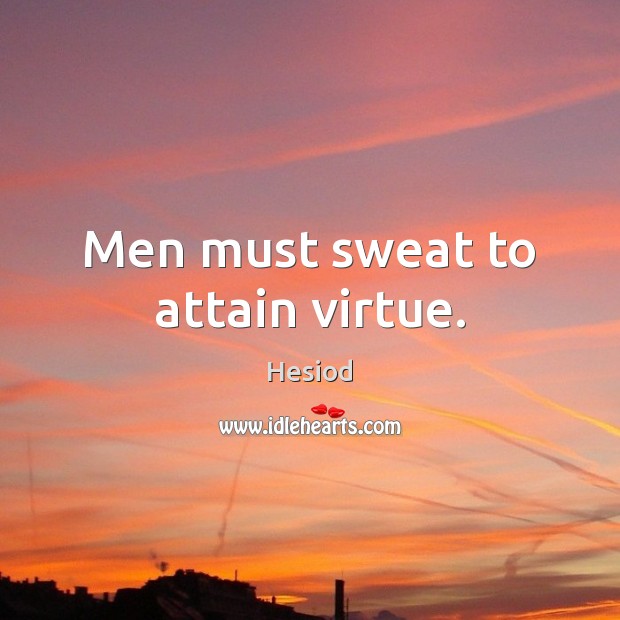 Men must sweat to attain virtue. Hesiod Picture Quote