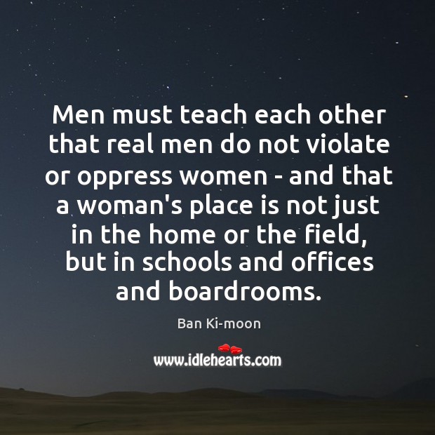 Men must teach each other that real men do not violate or Ban Ki-moon Picture Quote