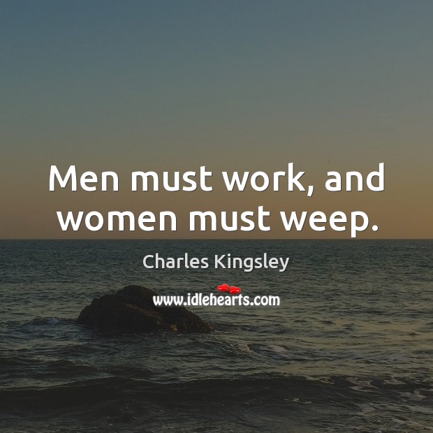 Men must work, and women must weep. Charles Kingsley Picture Quote