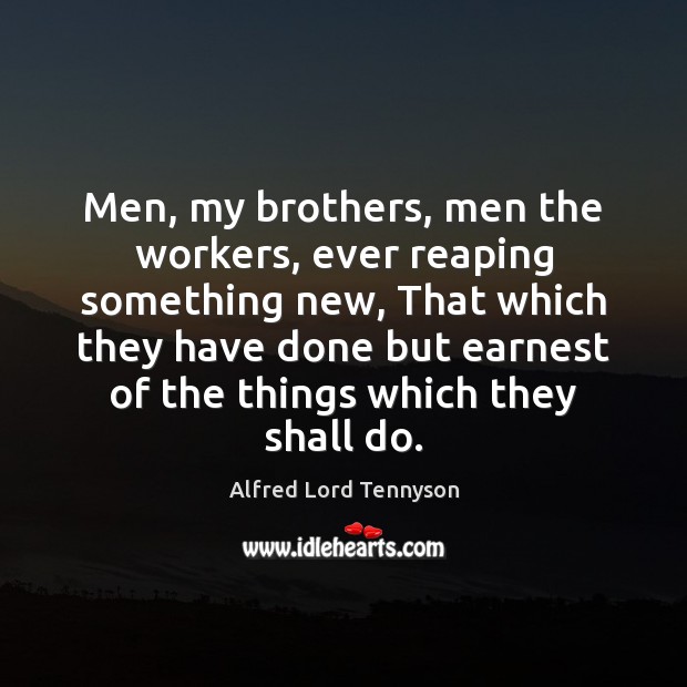 Men, my brothers, men the workers, ever reaping something new, That which Alfred Lord Tennyson Picture Quote