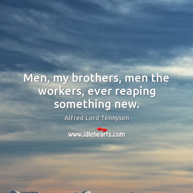 Men, my brothers, men the workers, ever reaping something new. Image