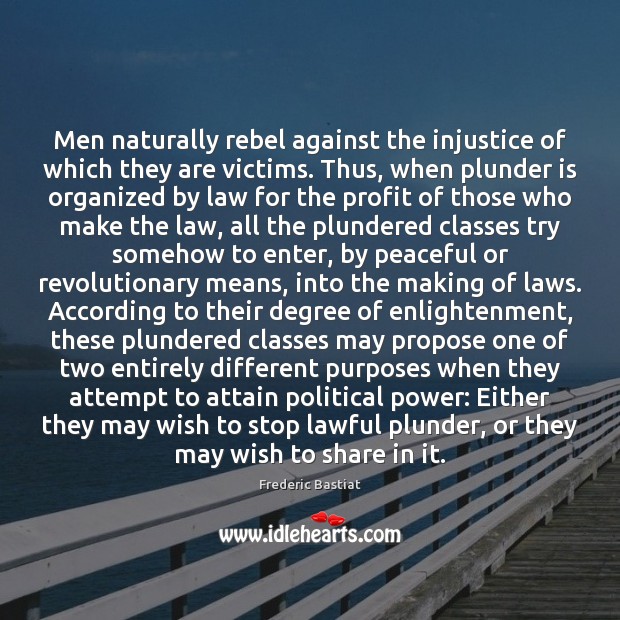 Men naturally rebel against the injustice of which they are victims. Thus, Frederic Bastiat Picture Quote